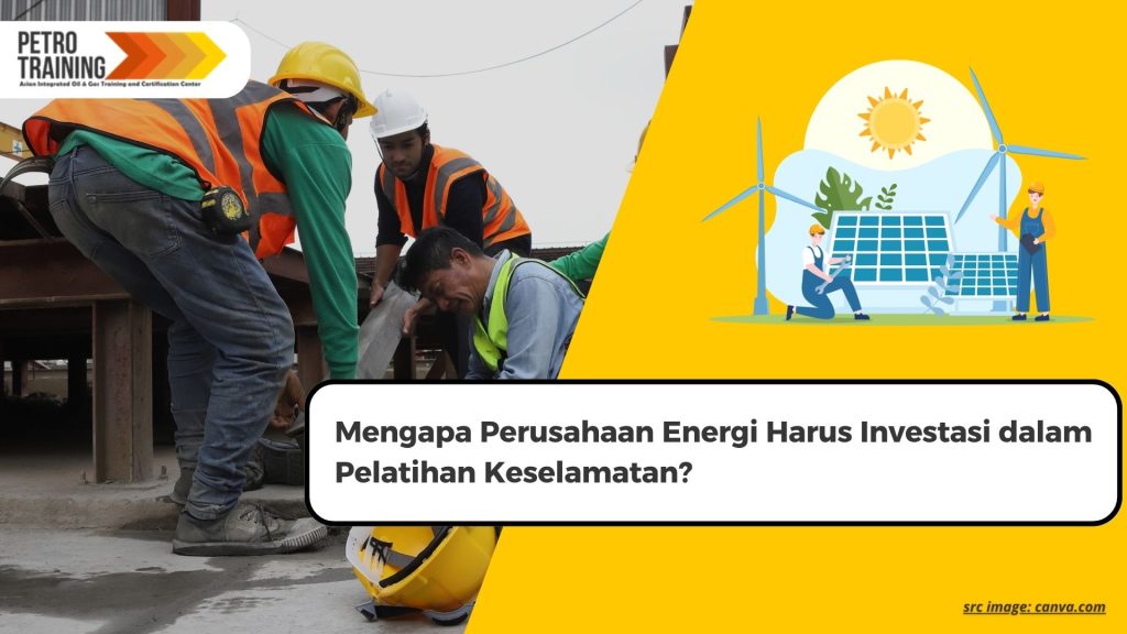 Mengapa Perusahaan Energi Harus Investasi dalam Pelatihan Keselamatan?