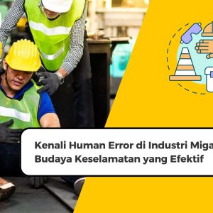 Kenali Human Error di Industri Migas dan Solusi Budaya Keselamatan yang Efektif
