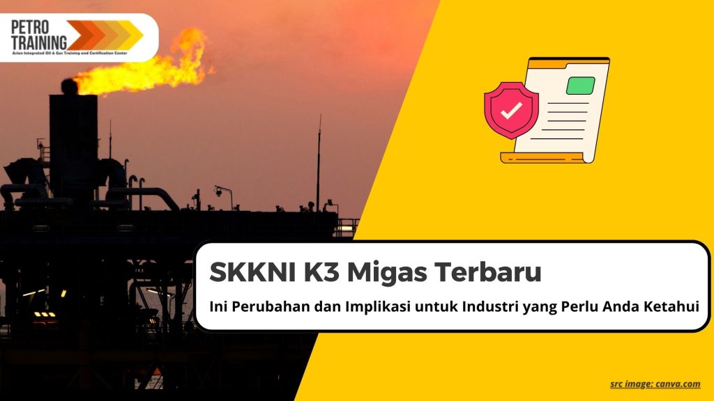 SKKNI K3 Migas Terbaru: Ini Perubahan dan Implikasi untuk Industri yang Perlu Anda Ketahui