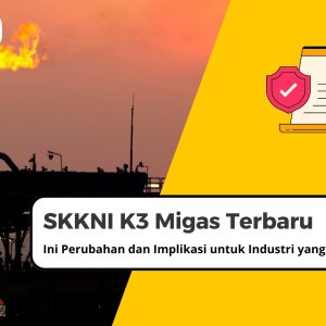 SKKNI K3 Migas Terbaru: Ini Perubahan dan Implikasi untuk Industri yang Perlu Anda Ketahui