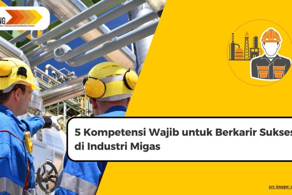5 Kompetensi Wajib untuk Berkarir Sukses di Industri Migas 