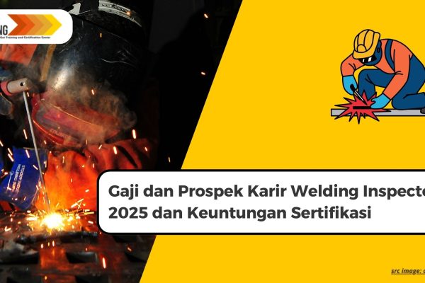 Gaji dan Prospek Karir Welding Inspector 2025 dan Keuntungan Sertifikasi