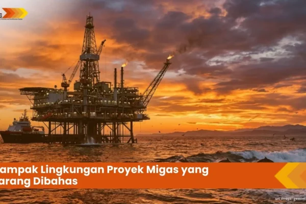 Dampak Lingkungan Proyek Migas yang Jarang Dibahas