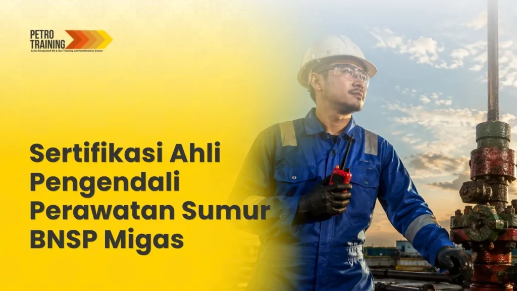 Pelatihan dan sertifikasi ahli pengendali perawatan sumur BNSP